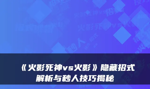 《火影死神vs火影》隐藏招式解析与秒人技巧揭秘