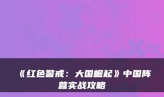 《红色警戒：大国崛起》中国阵营实战攻略