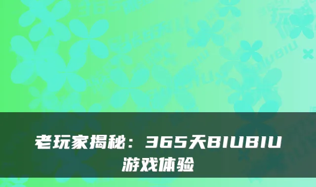老玩家揭秘：365天BIUBIU游戏体验