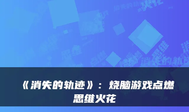 《消失的轨迹》:烧脑游戏点燃思维火花
