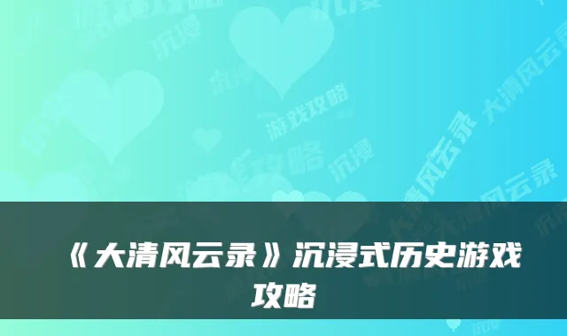《大清风云录》沉浸式历史游戏攻略