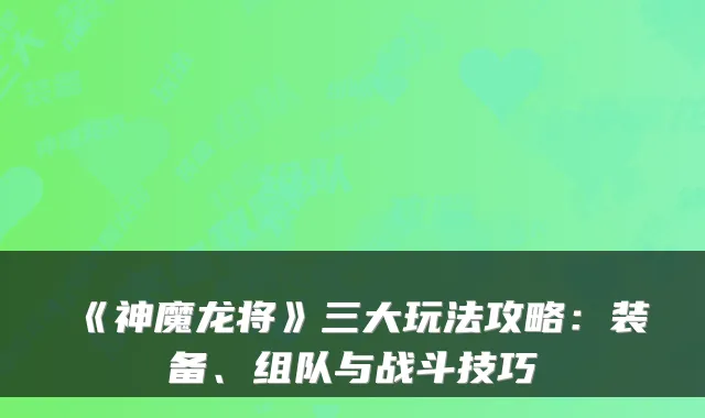 《神魔龙将》三大玩法攻略：装备、组队与战斗技巧