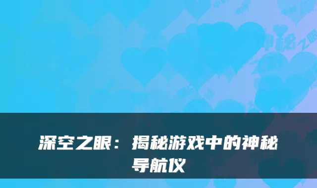 深空之眼：揭秘游戏中的神秘导航仪