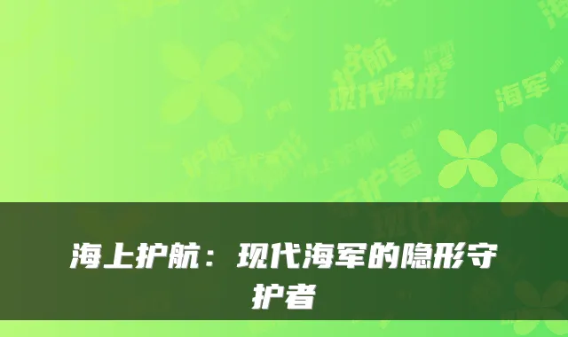 海上护航：现代海军的隐形守护者