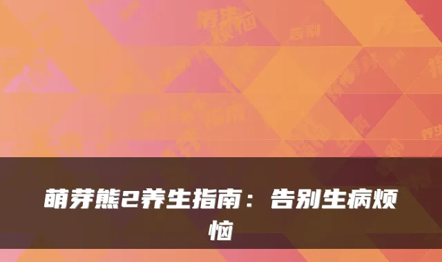 萌芽熊2养生指南：告别生病烦恼
