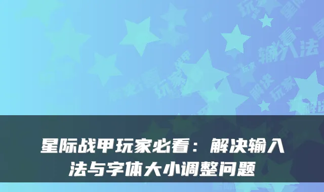 星际战甲玩家必看：解决输入法与字体大小调整问题