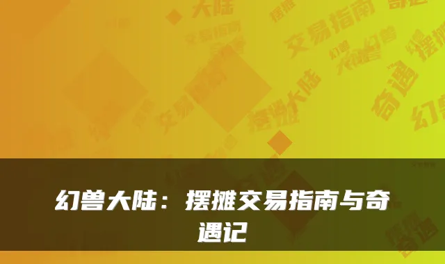 幻兽大陆：摆摊交易指南与奇遇记