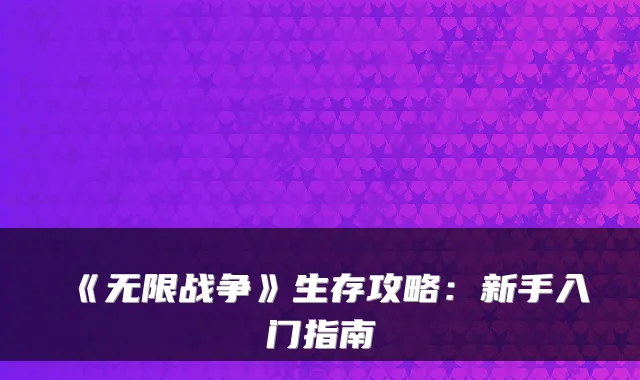 《无限战争》生存攻略：新手入门指南