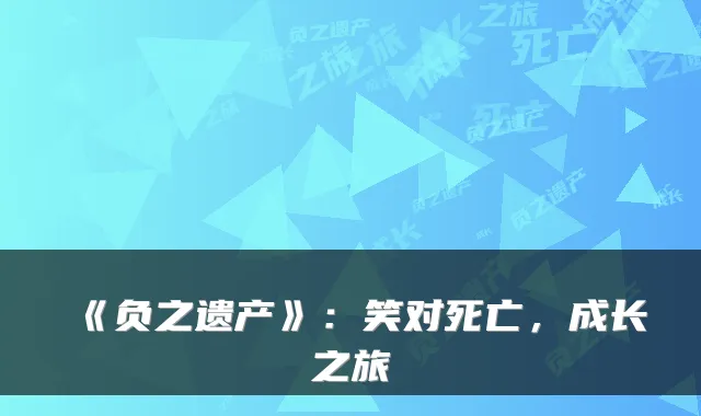《负之遗产》：笑对死亡，成长之旅