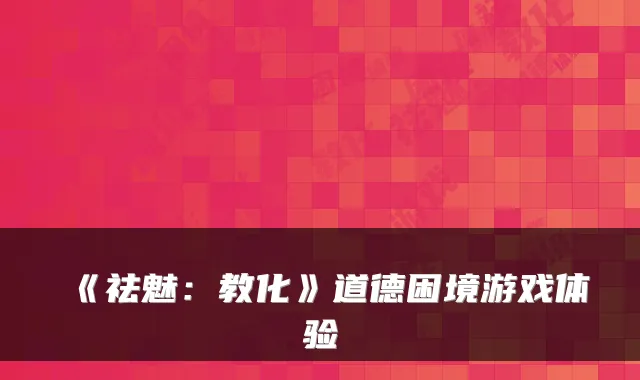 《祛魅：教化》道德困境游戏体验