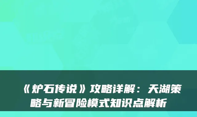 《炉石传说》攻略详解：天湖策略与新冒险模式知识点解析