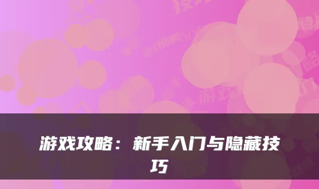 游戏攻略：新手入门与隐藏技巧