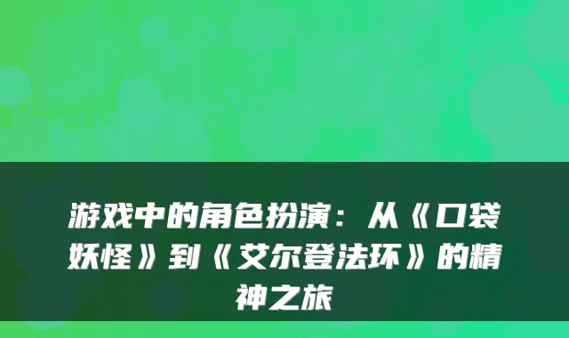 游戏中的角色扮演：从《口袋妖怪》到《艾尔登法环》的精神之旅