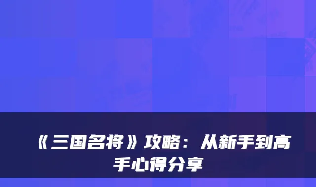 《三国名将》攻略：从新手到高手心得分享