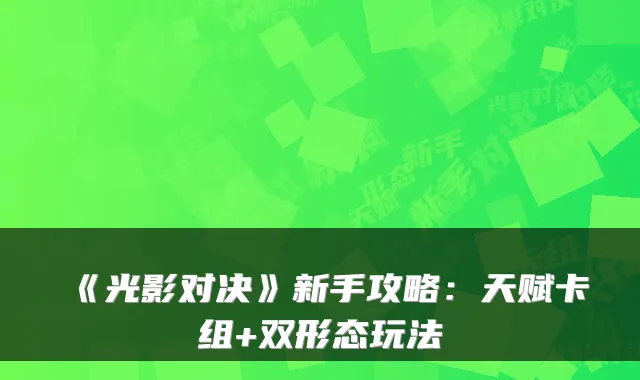 《光影对决》新手攻略：天赋卡组+双形态玩法