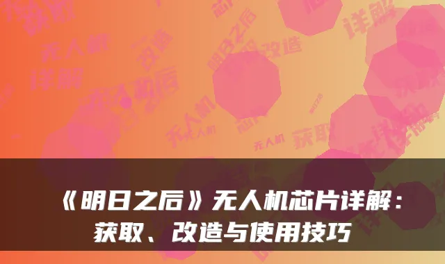 《明日之后》无人机芯片详解：获取、改造与使用技巧