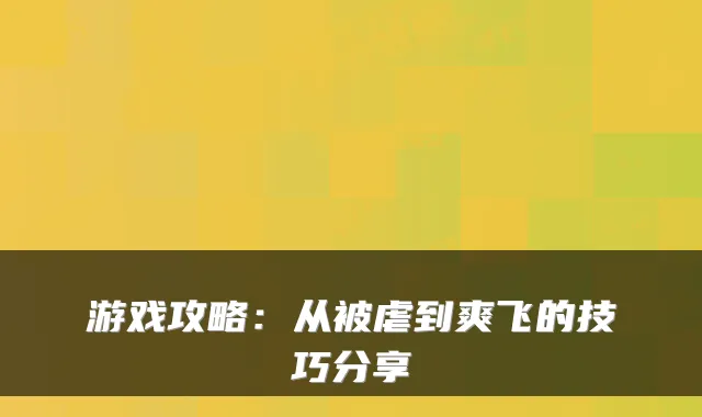 游戏攻略:从被虐到爽飞的技巧分享