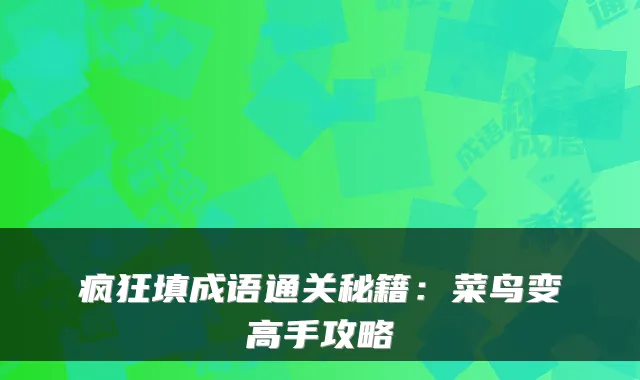 疯狂填成语通关秘籍:菜鸟变高手攻略