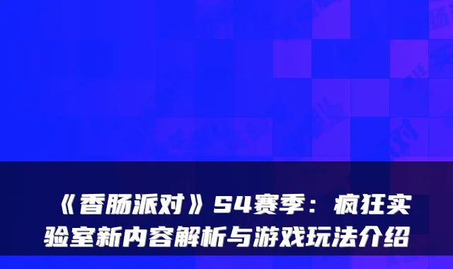 《香肠派对》S4赛季：疯狂实验室新内容解析与游戏玩法介绍