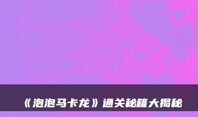 《泡泡马卡龙》通关秘籍大揭秘