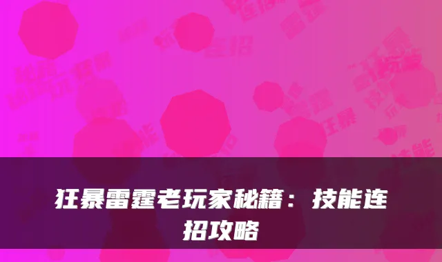 狂暴雷霆老玩家秘籍：技能连招攻略