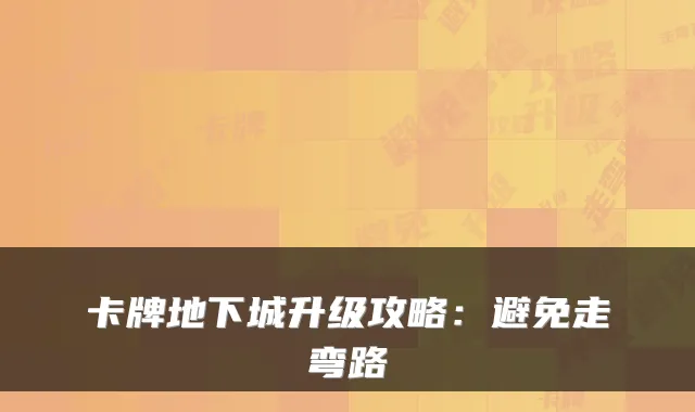卡牌地下城升级攻略：避免走弯路
