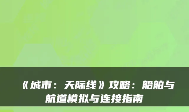 《城市:天际线》攻略:船舶与航道模拟与连接指南