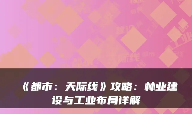 《都市：天际线》攻略：林业建设与工业布局详解
