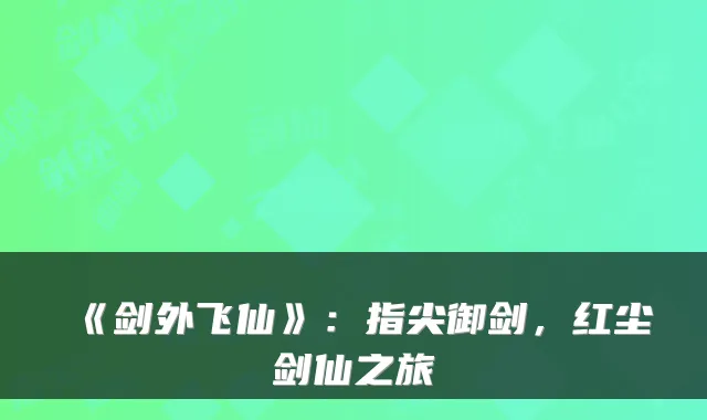 《剑外飞仙》：指尖御剑，红尘剑仙之旅