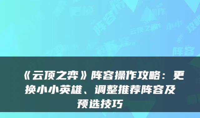 《云顶之弈》阵容操作攻略:更换小小英雄、调整推荐阵容及预选技巧