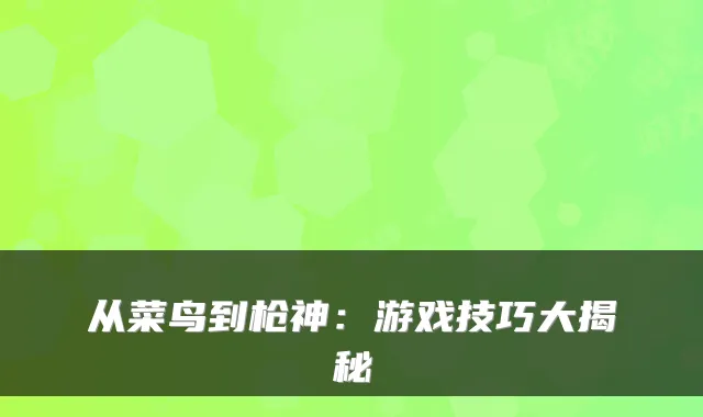 从菜鸟到枪神：游戏技巧大揭秘