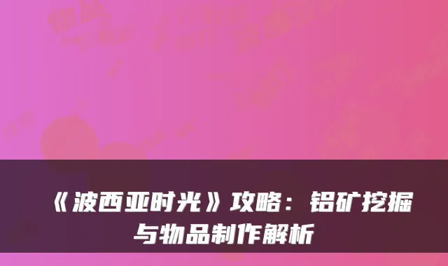 《波西亚时光》攻略:铝矿挖掘与物品制作解析
