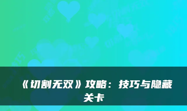 《切割无双》攻略：技巧与隐藏关卡