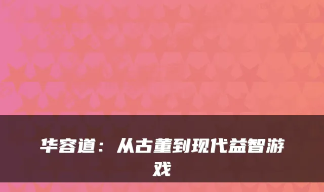 华容道：从古董到现代益智游戏