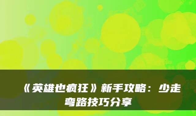 《英雄也疯狂》新手攻略:少走弯路技巧分享