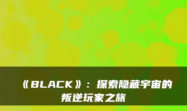 《BLACK》:探索隐藏宇宙的叛逆玩家之旅