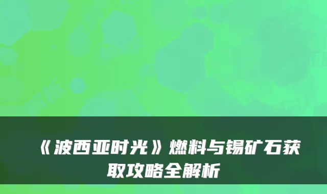 《波西亚时光》燃料与锡矿石获取攻略全解析