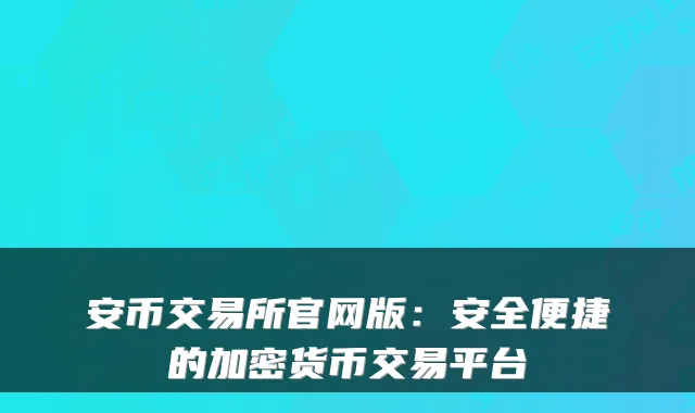 安币交易所官网版:安全便捷的加密货币交易平台