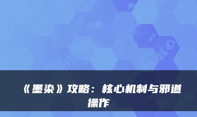 《墨染》攻略：核心机制与邪道操作