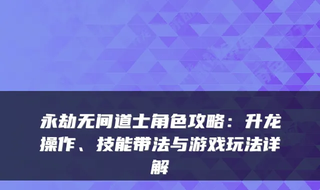 永劫无间道士角色攻略：升龙操作、技能带法与游戏玩法详解