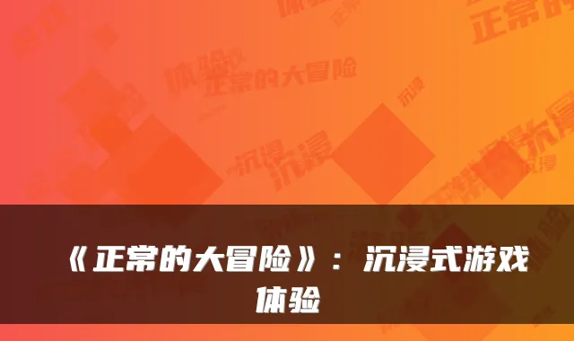 《正常的大冒险》：沉浸式游戏体验