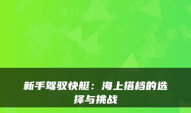 新手驾驭快艇：海上搭档的选择与挑战
