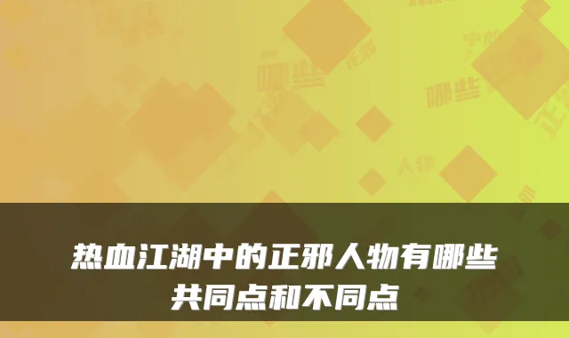 热血江湖中的正邪人物有哪些共同点和不同点
