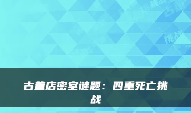古董店密室谜题：四重死亡挑战