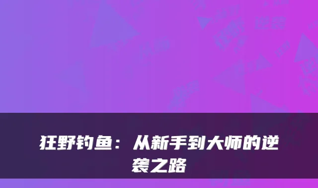 狂野钓鱼:从新手到大师的逆袭之路