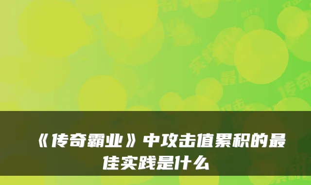 《传奇霸业》中攻击值累积的佳实践是什么