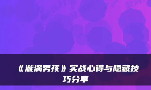 《漩涡男孩》实战心得与隐藏技巧分享