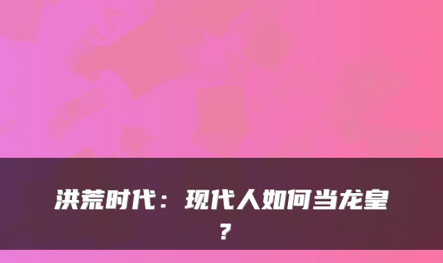 洪荒时代：现代人如何当龙皇？