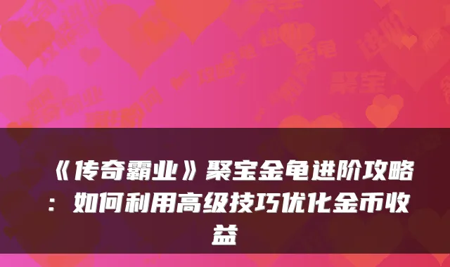 《传奇霸业》聚宝金龟进阶攻略：如何利用高级技巧优化金币收益
