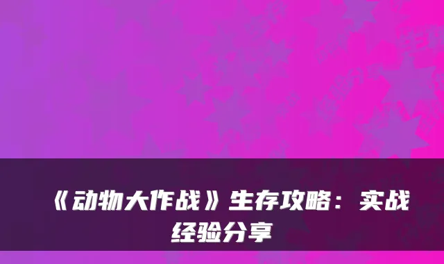 《动物大作战》生存攻略:实战经验分享